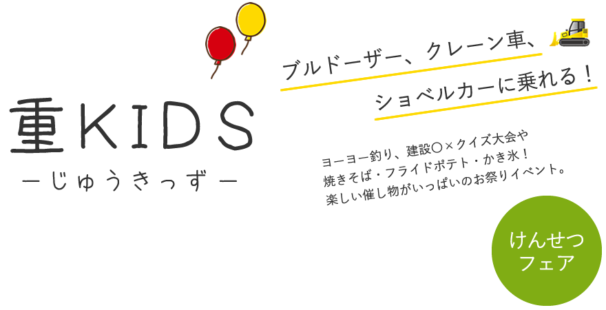 重KIDS-じゅうきっず-｜ブルドーザー、クレーン車、ショベルカーに乗れるけんせつフェア！ヨーヨー釣り、建設〇×クイズ大会や焼きそば・フライドポテト・かき氷！楽しい催し物がいっぱいのお祭りイベント。